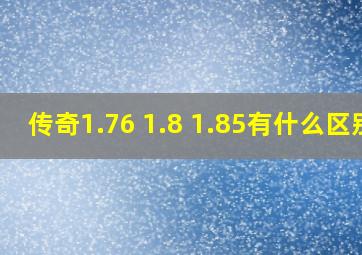 传奇1.76 1.8 1.85有什么区别